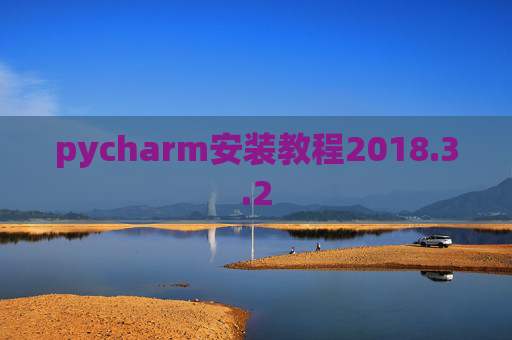 pycharm安装教程2018.3.2 pycharm安装教程2018.3.2